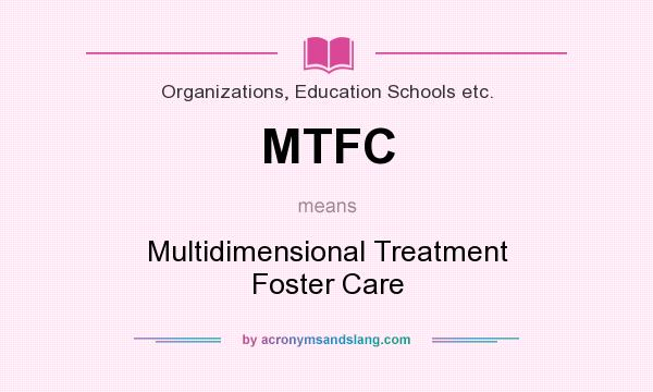 What does MTFC mean? It stands for Multidimensional Treatment Foster Care