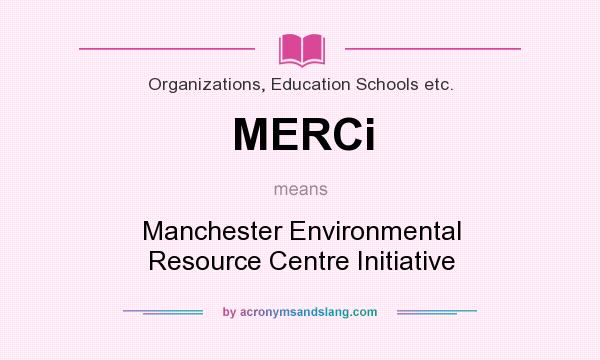 What does MERCi mean? It stands for Manchester Environmental Resource Centre Initiative