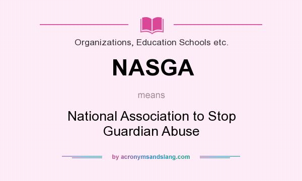 What does NASGA mean? It stands for National Association to Stop Guardian Abuse