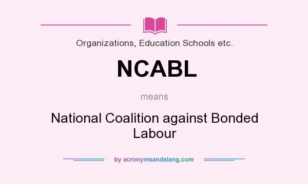 What does NCABL mean? It stands for National Coalition against Bonded Labour