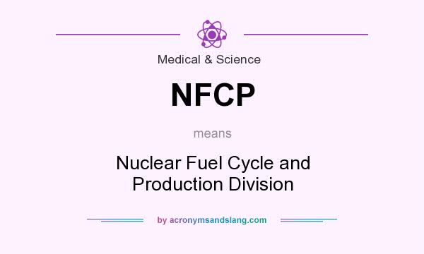 What does NFCP mean? It stands for Nuclear Fuel Cycle and Production Division