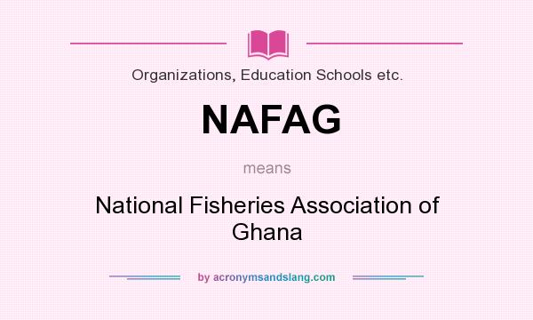 What does NAFAG mean? It stands for National Fisheries Association of Ghana