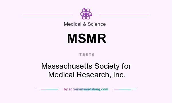 What does MSMR mean? It stands for Massachusetts Society for Medical Research, Inc.