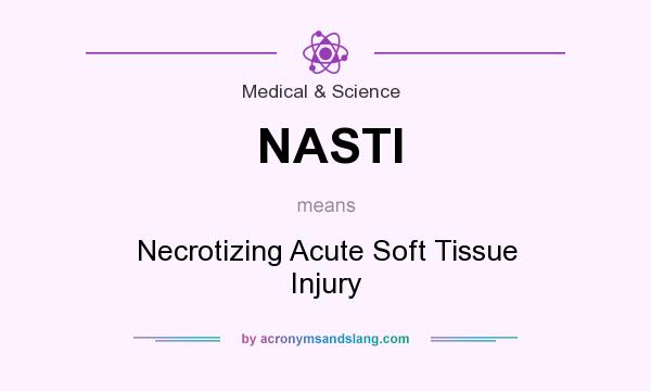 What does NASTI mean? It stands for Necrotizing Acute Soft Tissue Injury