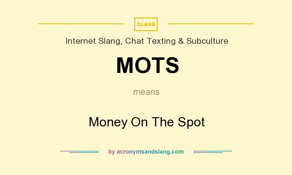 What does MOTS mean? It stands for Money On The Spot