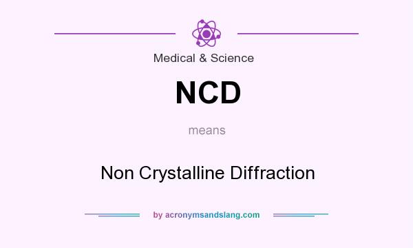 What does NCD mean? It stands for Non Crystalline Diffraction