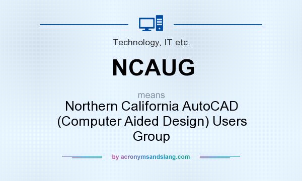 What does NCAUG mean? It stands for Northern California AutoCAD (Computer Aided Design) Users Group