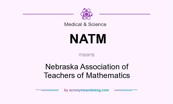 What does NATM mean? It stands for Nebraska Association of Teachers of Mathematics