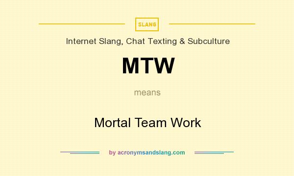 What does MTW mean? It stands for Mortal Team Work
