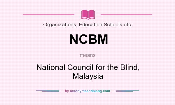 What does NCBM mean? It stands for National Council for the Blind, Malaysia