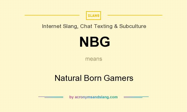 What does NBG mean? It stands for Natural Born Gamers