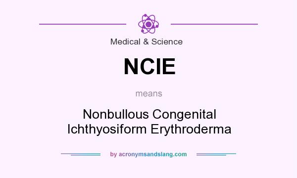 What does NCIE mean? It stands for Nonbullous Congenital Ichthyosiform Erythroderma