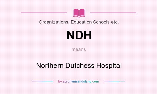 What does NDH mean? It stands for Northern Dutchess Hospital