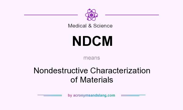 What does NDCM mean? It stands for Nondestructive Characterization of Materials