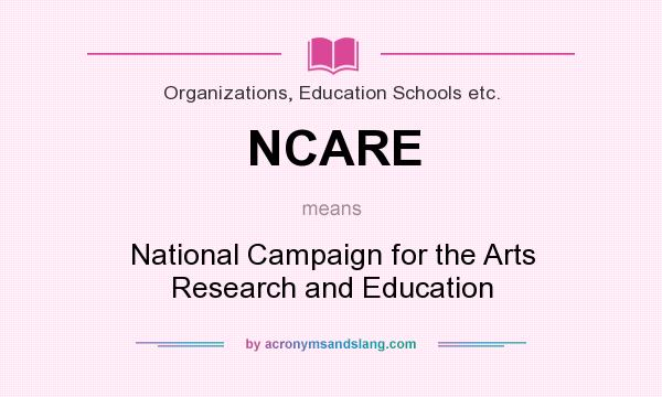 What does NCARE mean? It stands for National Campaign for the Arts Research and Education