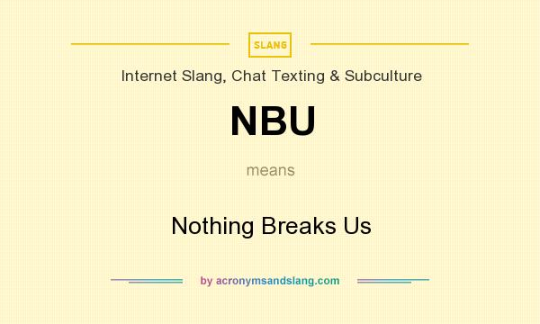 What does NBU mean? It stands for Nothing Breaks Us
