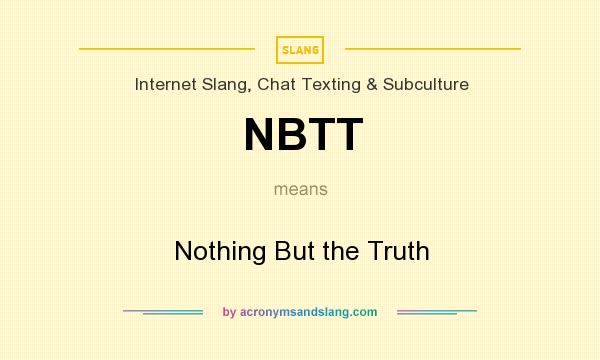 What does NBTT mean? It stands for Nothing But the Truth