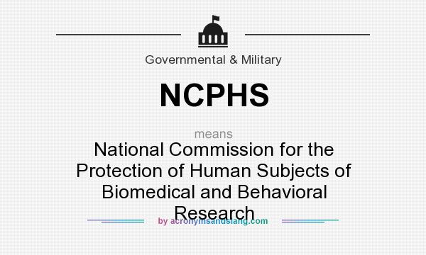 What does NCPHS mean? It stands for National Commission for the Protection of Human Subjects of Biomedical and Behavioral Research