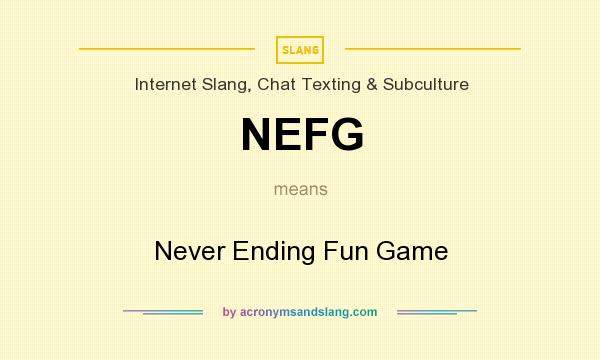 What does NEFG mean? It stands for Never Ending Fun Game