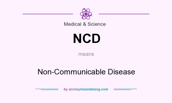 What does NCD mean? It stands for Non-Communicable Disease