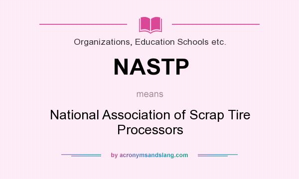 What does NASTP mean? It stands for National Association of Scrap Tire Processors
