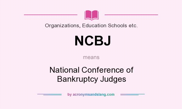 What does NCBJ mean? It stands for National Conference of Bankruptcy Judges