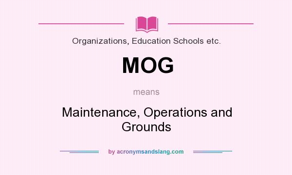 What does MOG mean? It stands for Maintenance, Operations and Grounds