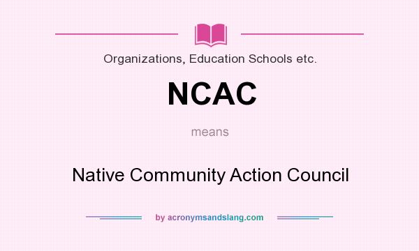 What does NCAC mean? It stands for Native Community Action Council