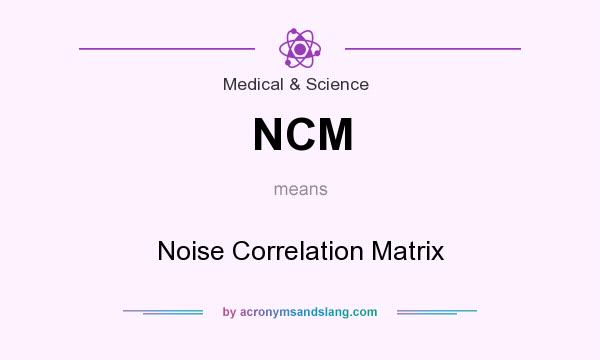 What does NCM mean? It stands for Noise Correlation Matrix