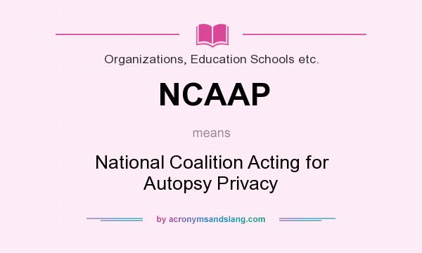 What does NCAAP mean? It stands for National Coalition Acting for Autopsy Privacy