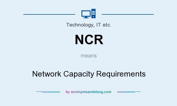 What does NCR mean? It stands for Network Capacity Requirements