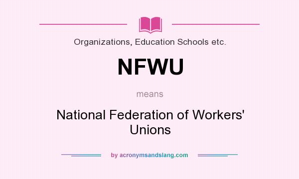 What does NFWU mean? It stands for National Federation of Workers` Unions