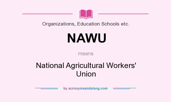 What does NAWU mean? It stands for National Agricultural Workers` Union