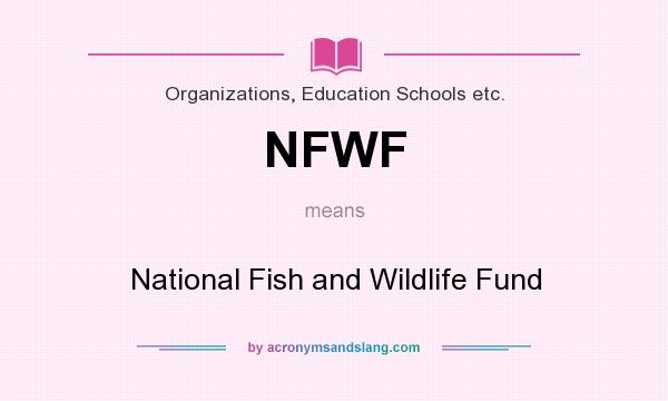 What does NFWF mean? It stands for National Fish and Wildlife Fund