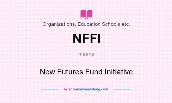 What does NFFI mean? It stands for New Futures Fund Initiative