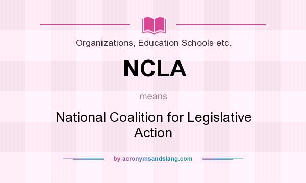 What does NCLA mean? It stands for National Coalition for Legislative Action