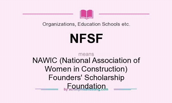 What does NFSF mean? It stands for NAWIC (National Association of Women in Construction) Founders` Scholarship Foundation