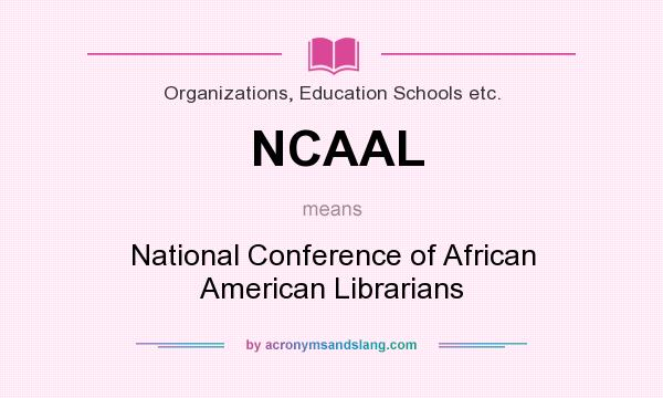 What does NCAAL mean? It stands for National Conference of African American Librarians