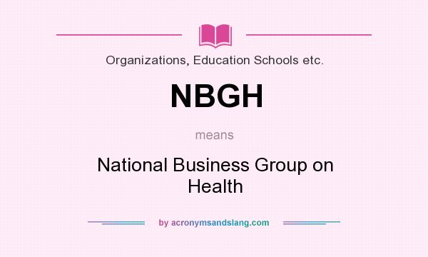 What does NBGH mean? It stands for National Business Group on Health