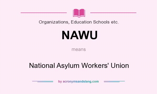 What does NAWU mean? It stands for National Asylum Workers` Union