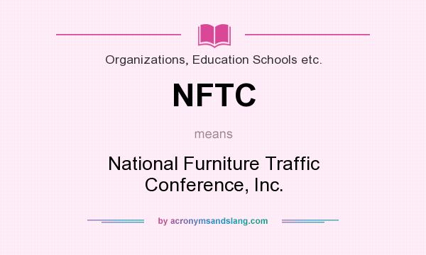 What does NFTC mean? It stands for National Furniture Traffic Conference, Inc.