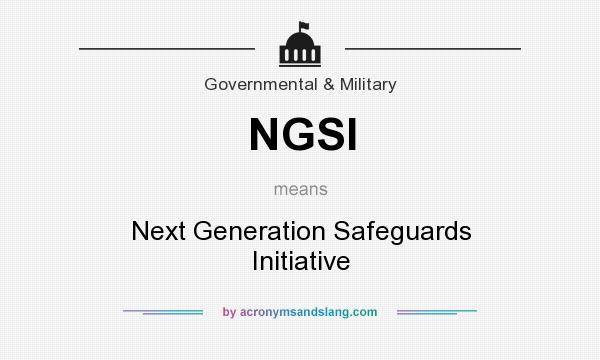 What does NGSI mean? It stands for Next Generation Safeguards Initiative