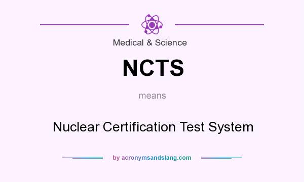 What does NCTS mean? It stands for Nuclear Certification Test System