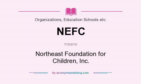 What does NEFC mean? It stands for Northeast Foundation for Children, Inc.