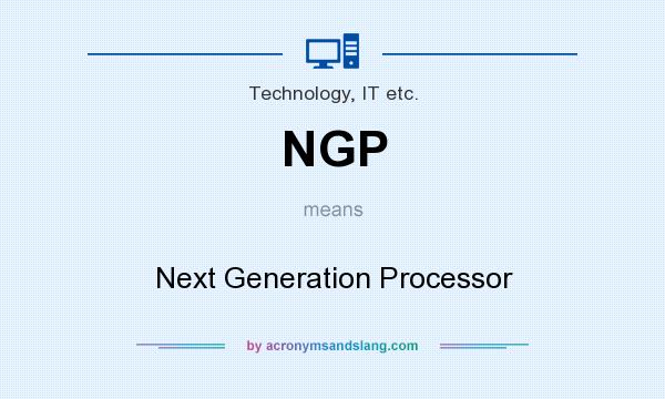 What does NGP mean? It stands for Next Generation Processor
