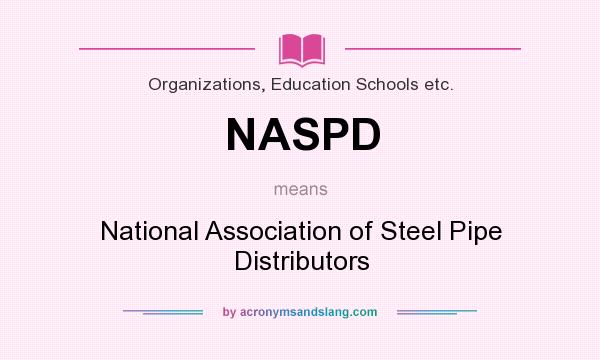 What does NASPD mean? It stands for National Association of Steel Pipe Distributors