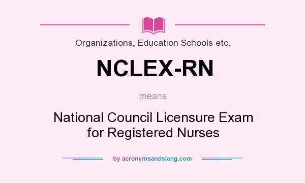 What does NCLEX-RN mean? It stands for National Council Licensure Exam for Registered Nurses