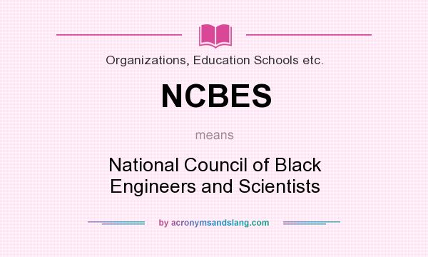 What does NCBES mean? It stands for National Council of Black Engineers and Scientists
