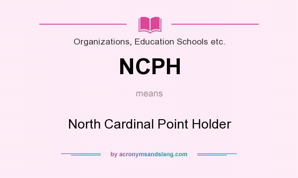 What does NCPH mean? It stands for North Cardinal Point Holder