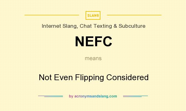What does NEFC mean? It stands for Not Even Flipping Considered